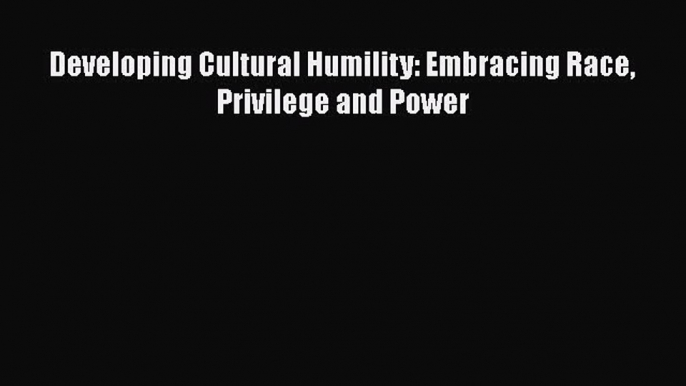 [PDF] Developing Cultural Humility: Embracing Race Privilege and Power [Download] Online