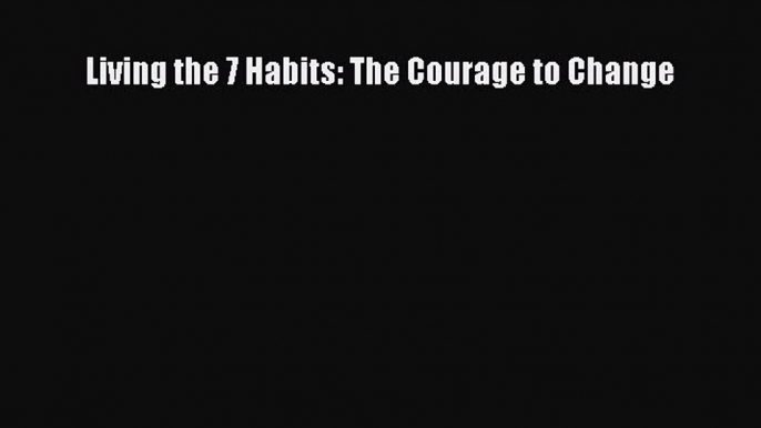 Read Living the 7 Habits: The Courage to Change PDF Online