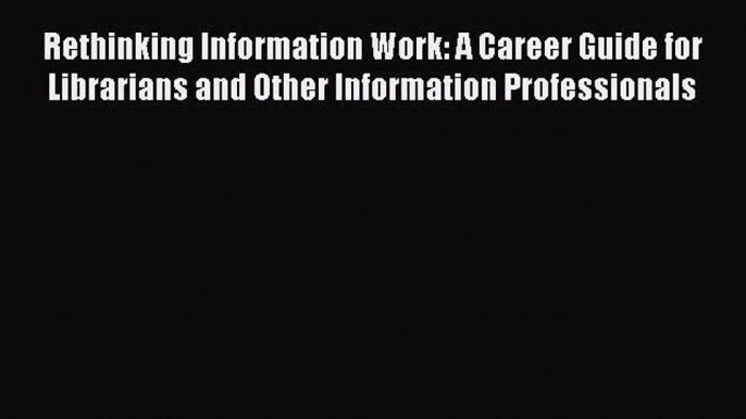 Read Rethinking Information Work: A Career Guide for Librarians and Other Information Professionals