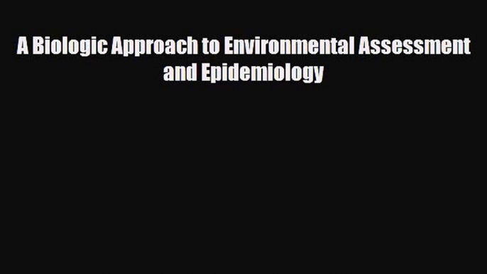 [Download] A Biologic Approach to Environmental Assessment and Epidemiology [Read] Full Ebook