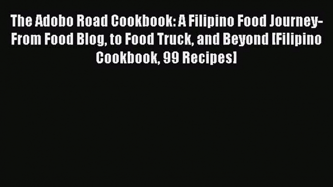 Download The Adobo Road Cookbook: A Filipino Food Journey-From Food Blog to Food Truck and