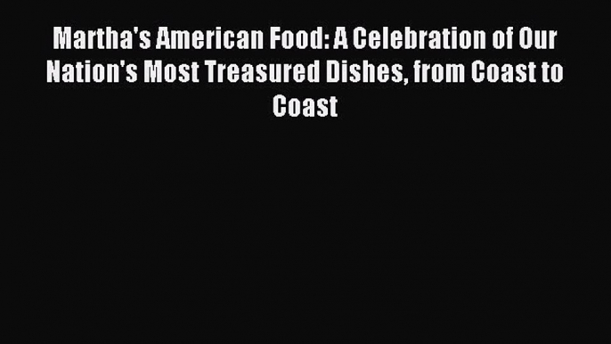 Read Martha's American Food: A Celebration of Our Nation's Most Treasured Dishes from Coast