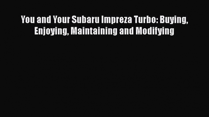 PDF You and Your Subaru Impreza Turbo: Buying Enjoying Maintaining and Modifying Free Books