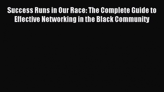 Download Success Runs in Our Race: The Complete Guide to Effective Networking in the Black