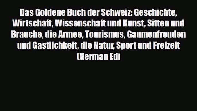 PDF Das Goldene Buch der Schweiz: Geschichte Wirtschaft Wissenschaft und Kunst Sitten und Brauche