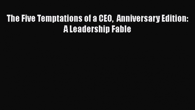 Read The Five Temptations of a CEO  Anniversary Edition: A Leadership Fable Ebook Free