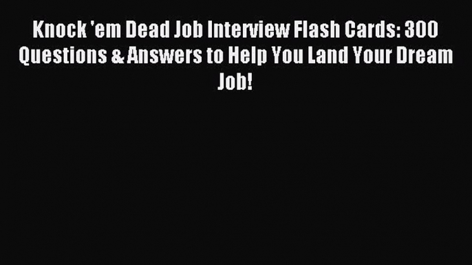 Read Knock 'em Dead Job Interview Flash Cards: 300 Questions & Answers to Help You Land Your