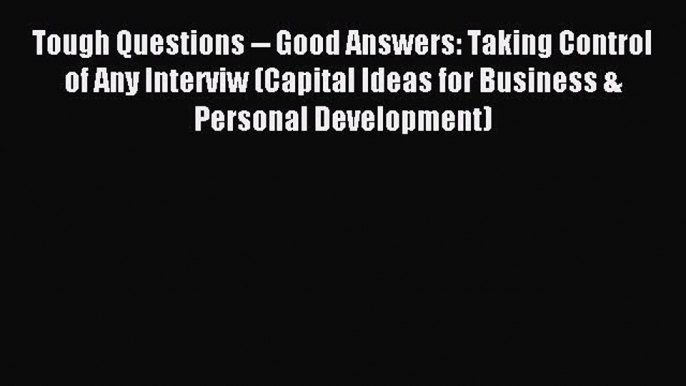 Read Tough Questions -- Good Answers: Taking Control of Any Interviw (Capital Ideas for Business