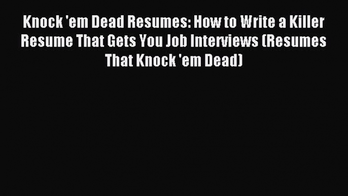 Read Knock 'em Dead Resumes: How to Write a Killer Resume That Gets You Job Interviews (Resumes