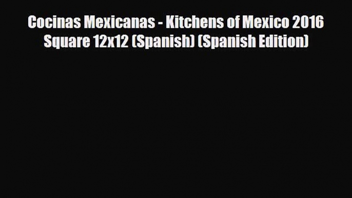 PDF Cocinas Mexicanas - Kitchens of Mexico 2016 Square 12x12 (Spanish) (Spanish Edition) PDF