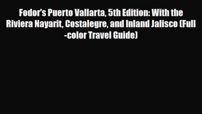 PDF Fodor's Puerto Vallarta 5th Edition: With the Riviera Nayarit Costalegre and Inland Jalisco