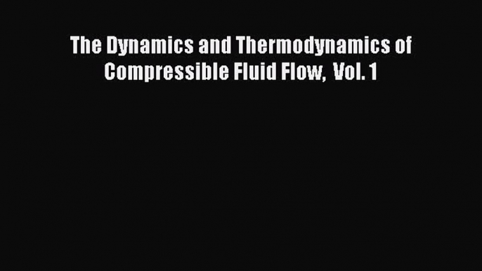 Read The Dynamics and Thermodynamics of Compressible Fluid Flow  Vol. 1 Ebook Free