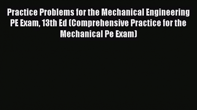 Download Practice Problems for the Mechanical Engineering PE Exam 13th Ed (Comprehensive Practice