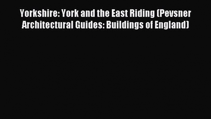 Download Yorkshire: York and the East Riding (Pevsner Architectural Guides: Buildings of England)