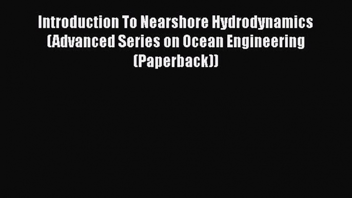 Read Introduction To Nearshore Hydrodynamics (Advanced Series on Ocean Engineering (Paperback))