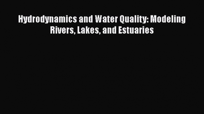 Read Hydrodynamics and Water Quality: Modeling Rivers Lakes and Estuaries Ebook Free