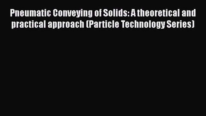 Download Pneumatic Conveying of Solids: A theoretical and practical approach (Particle Technology