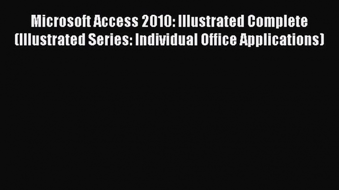 Download Microsoft Access 2010: Illustrated Complete (Illustrated Series: Individual Office