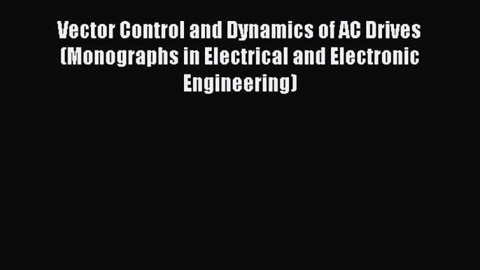 Read Vector Control and Dynamics of AC Drives (Monographs in Electrical and Electronic Engineering)