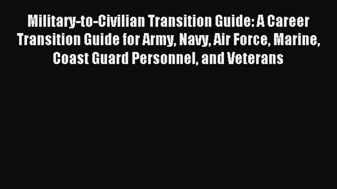 Read Military-to-Civilian Transition Guide: A Career Transition Guide for Army Navy Air Force