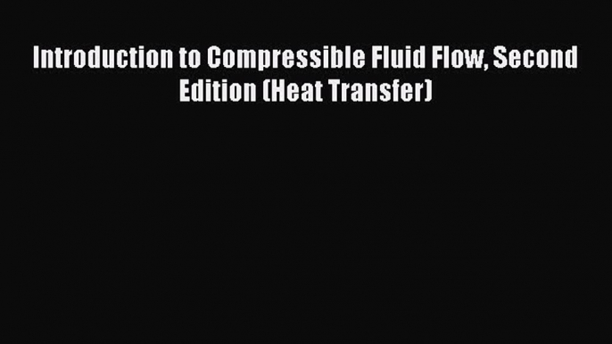 Download Introduction to Compressible Fluid Flow Second Edition (Heat Transfer) Ebook Online