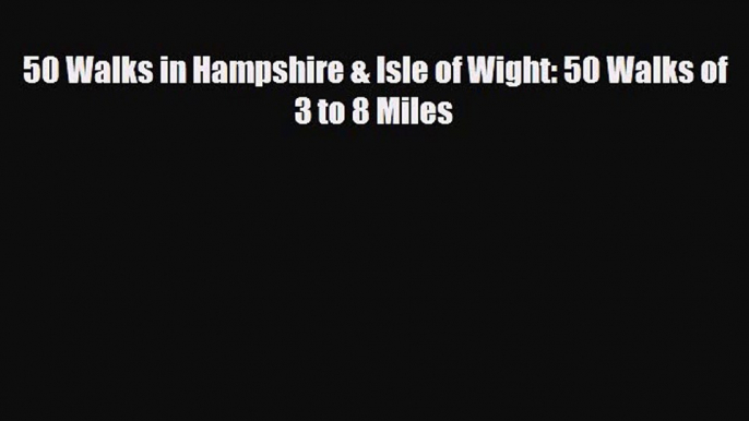 PDF 50 Walks in Hampshire & Isle of Wight: 50 Walks of 3 to 8 Miles PDF Book Free