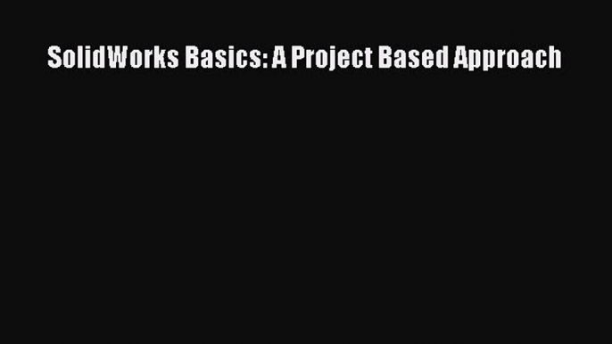 Read SolidWorks Basics: A Project Based Approach PDF