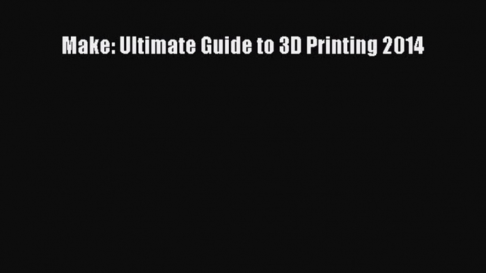 Read Make: Ultimate Guide to 3D Printing 2014 Ebook