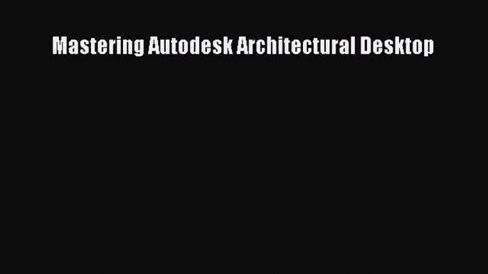 Read Mastering Autodesk Architectural Desktop Ebook