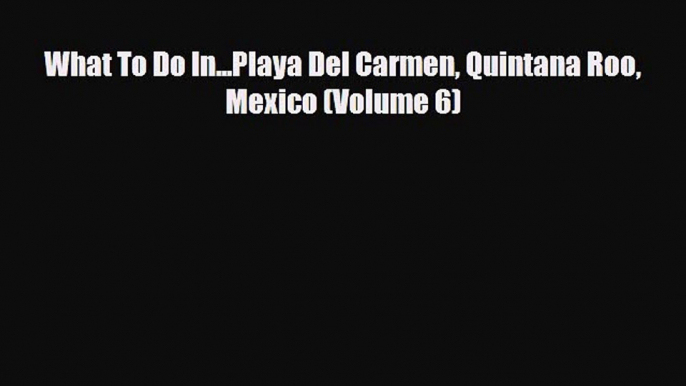 Download What To Do In...Playa Del Carmen Quintana Roo Mexico (Volume 6) Free Books