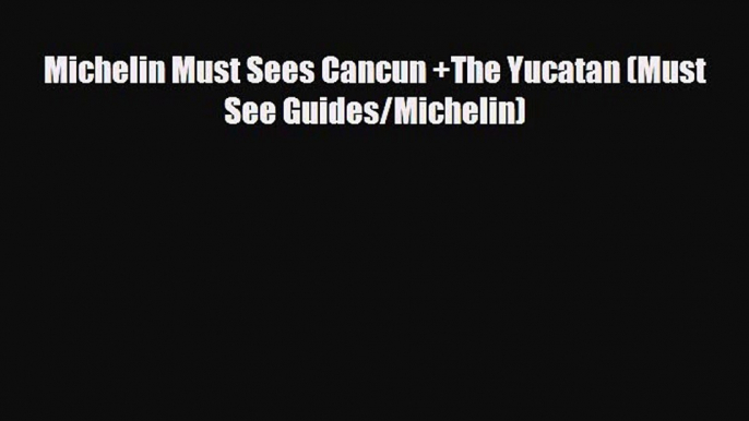 Download Michelin Must Sees Cancun +The Yucatan (Must See Guides/Michelin) Free Books