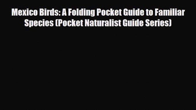 PDF Mexico Birds: A Folding Pocket Guide to Familiar Species (Pocket Naturalist Guide Series)