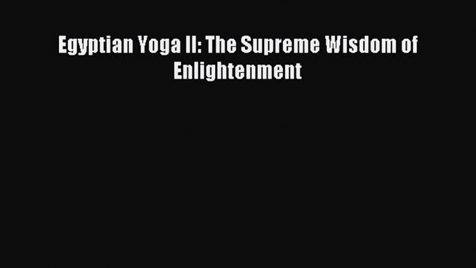 Read Egyptian Yoga II: The Supreme Wisdom of Enlightenment Ebook Free