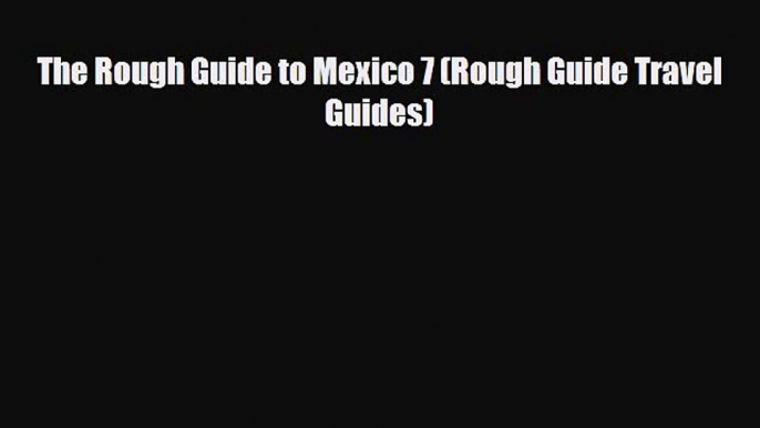 PDF The Rough Guide to Mexico 7 (Rough Guide Travel Guides) Free Books