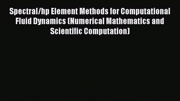 Read Spectral/hp Element Methods for Computational Fluid Dynamics (Numerical Mathematics and