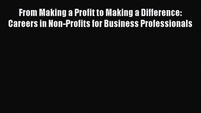 Read From Making a Profit to Making a Difference: Careers in Non-Profits for Business Professionals