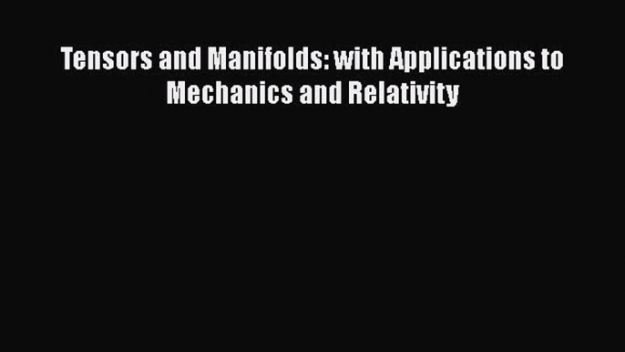 Download Tensors and Manifolds: with Applications to Mechanics and Relativity PDF Free