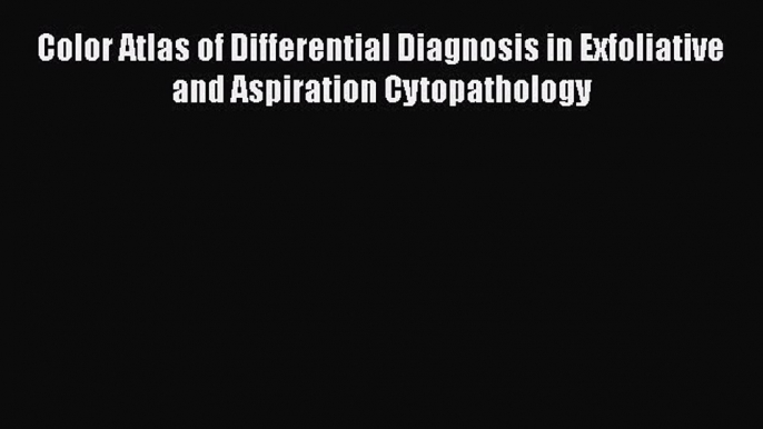 Download Color Atlas of Differential Diagnosis in Exfoliative and Aspiration Cytopathology