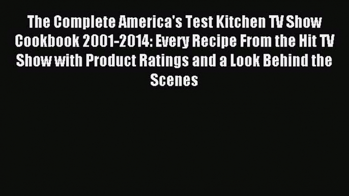 Download The Complete America's Test Kitchen TV Show Cookbook 2001-2014: Every Recipe From