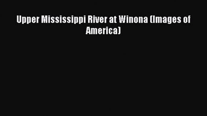 PDF Upper Mississippi River at Winona (Images of America) Free Books