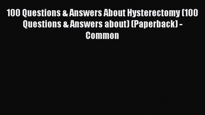 PDF 100 Questions & Answers About Hysterectomy (100 Questions & Answers about) (Paperback)