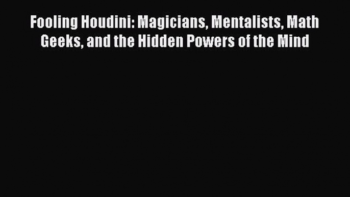 Read Fooling Houdini: Magicians Mentalists Math Geeks and the Hidden Powers of the Mind Ebook