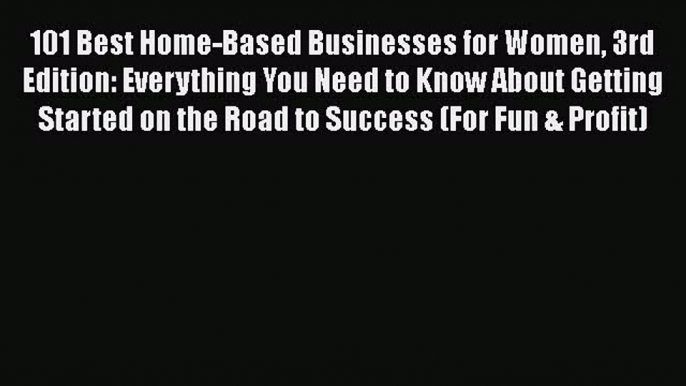 Read 101 Best Home-Based Businesses for Women 3rd Edition: Everything You Need to Know About