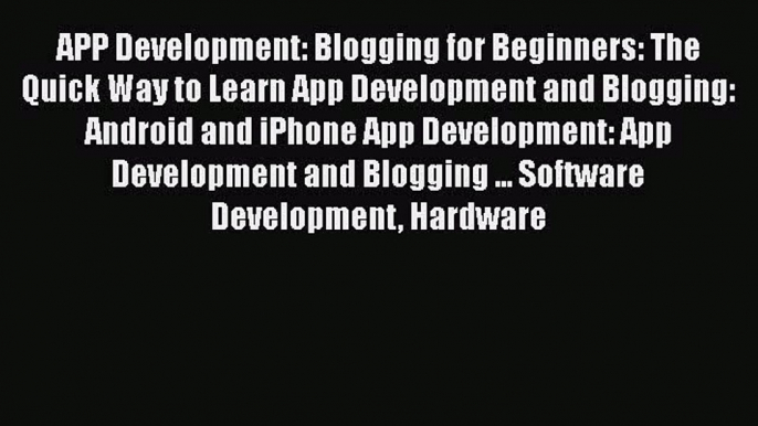 Read APP Development: Blogging for Beginners: The Quick Way to Learn App Development and Blogging: