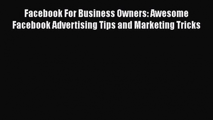 Read Facebook For Business Owners: Awesome Facebook Advertising Tips and Marketing Tricks Ebook