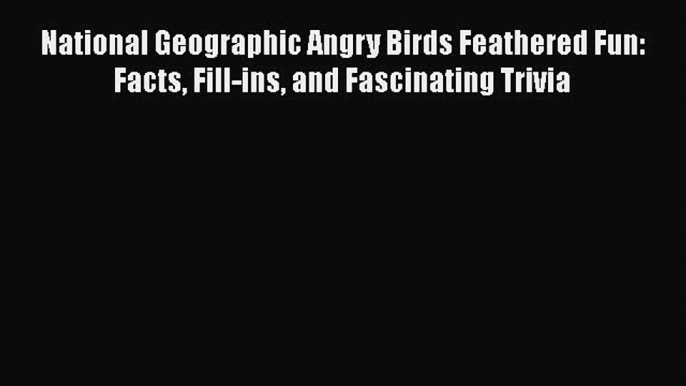 [PDF] National Geographic Angry Birds Feathered Fun: Facts Fill-ins and Fascinating Trivia