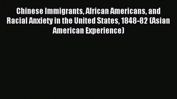 Read Chinese Immigrants African Americans and Racial Anxiety in the United States 1848-82 (Asian