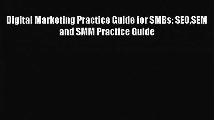 Read Digital Marketing Practice Guide for SMBs: SEOSEM and SMM Practice Guide Ebook