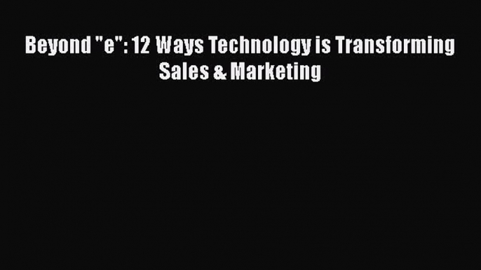 Download Beyond e: 12 Ways Technology is Transforming Sales & Marketing PDF