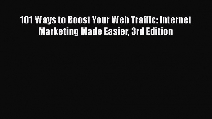 Read 101 Ways to Boost Your Web Traffic: Internet Marketing Made Easier 3rd Edition Ebook